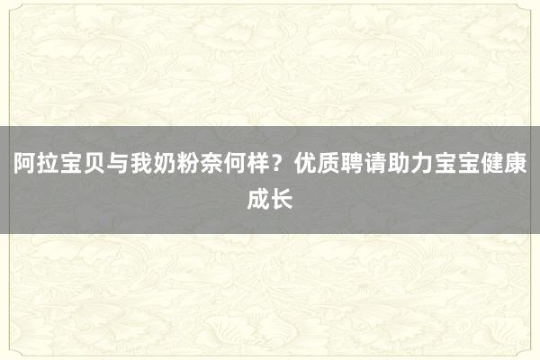 阿拉宝贝与我奶粉奈何样？优质聘请助力宝宝健康成长