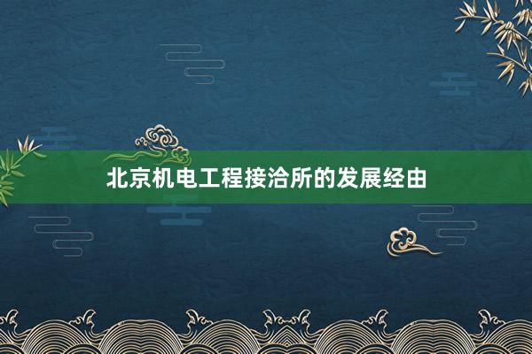 北京机电工程接洽所的发展经由